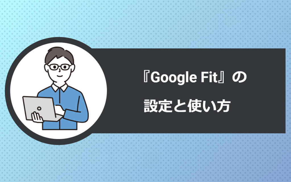 『Google Fit』の設定と使い方を解説します。