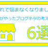 【これで悩まなくなりました】僕がやったブログネタの考え方6選