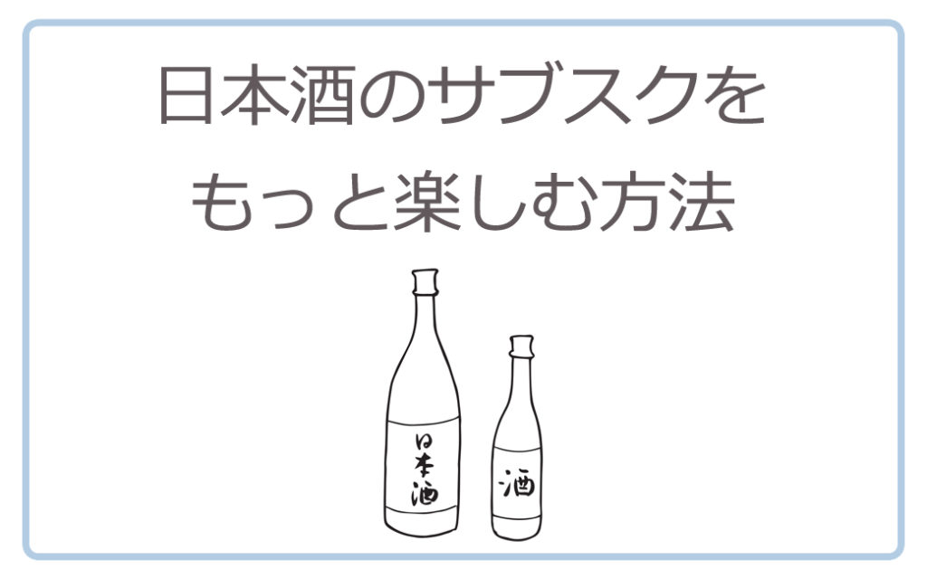 日本酒のサブスクをもっと楽しむ方法